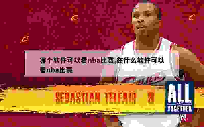 哪个软件可以看nba比赛,在什么软件可以看nba比赛