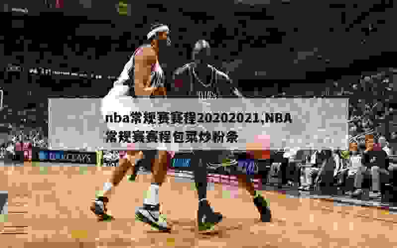 nba常规赛赛程20202021,NBA常规赛赛程包菜炒粉条