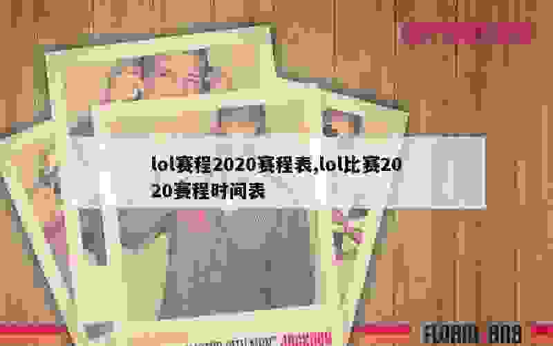 lol赛程2020赛程表,lol比赛2020赛程时间表