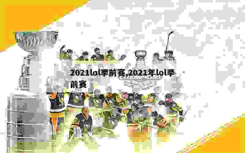 2021lol季前赛,2021年lol季前赛