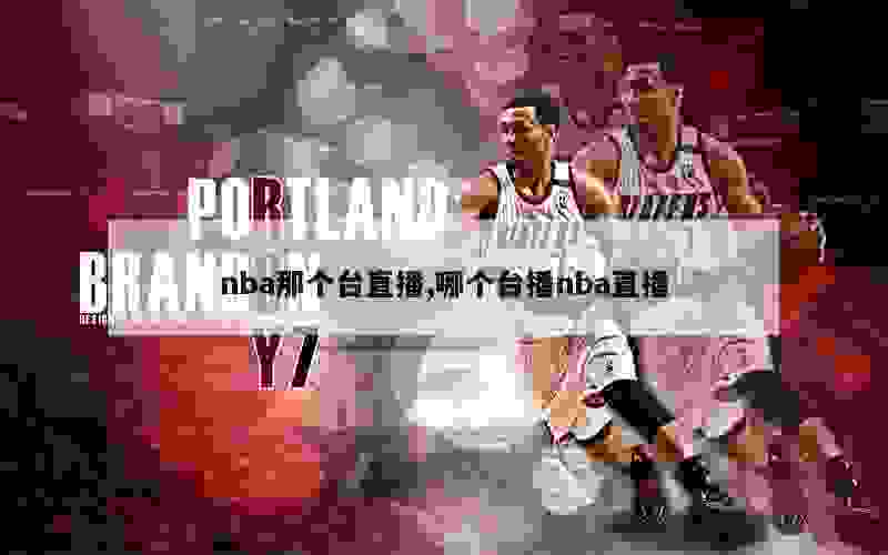 nba那个台直播,哪个台播nba直播