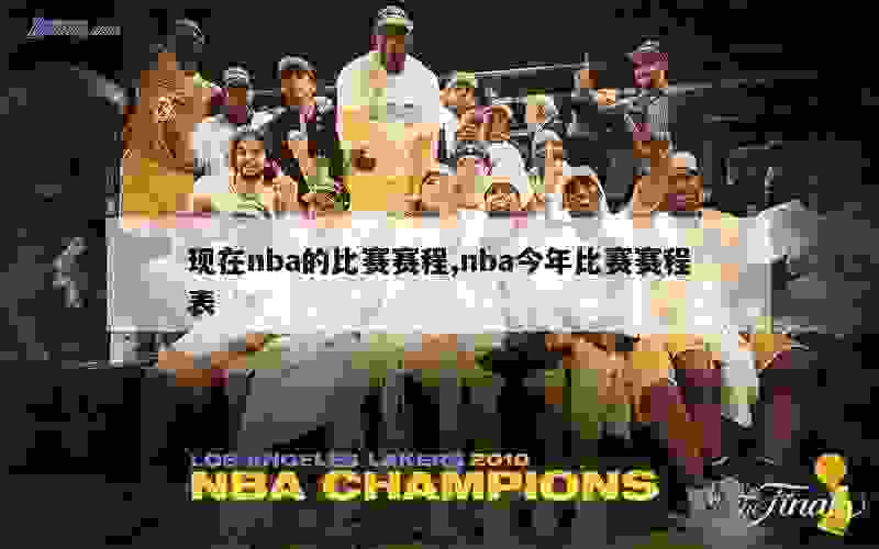 现在nba的比赛赛程,nba今年比赛赛程表