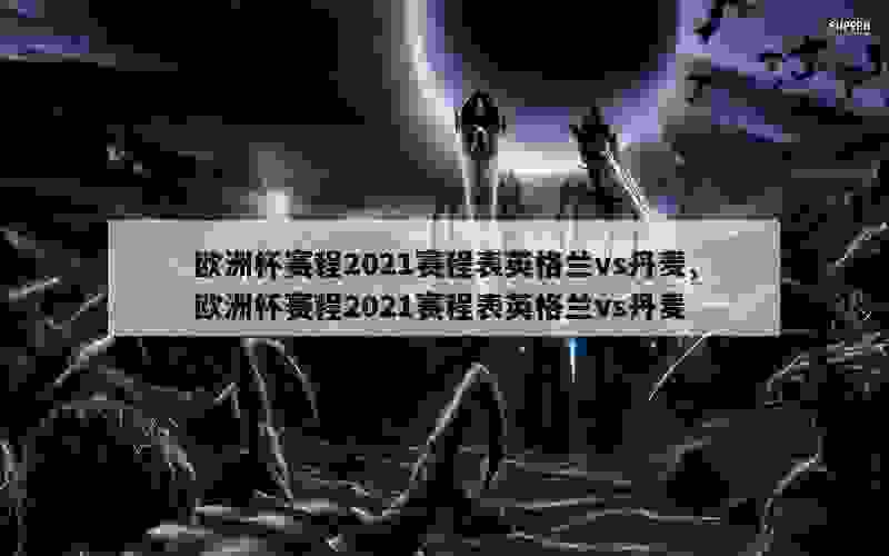 欧洲杯赛程2021赛程表英格兰vs丹麦,欧洲杯赛程2021赛程表英格兰vs丹麦