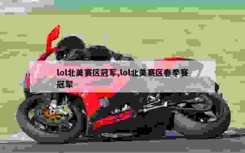 lol北美赛区冠军,lol北美赛区春季赛冠军