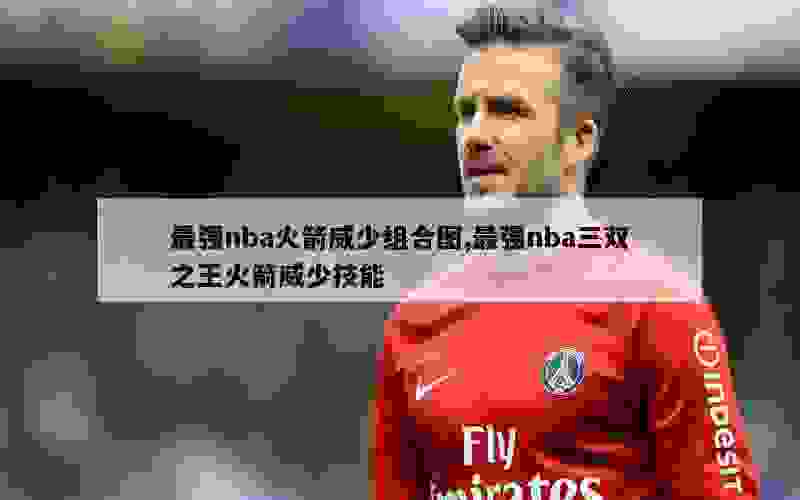 最强nba火箭威少组合图,最强nba三双之王火箭威少技能