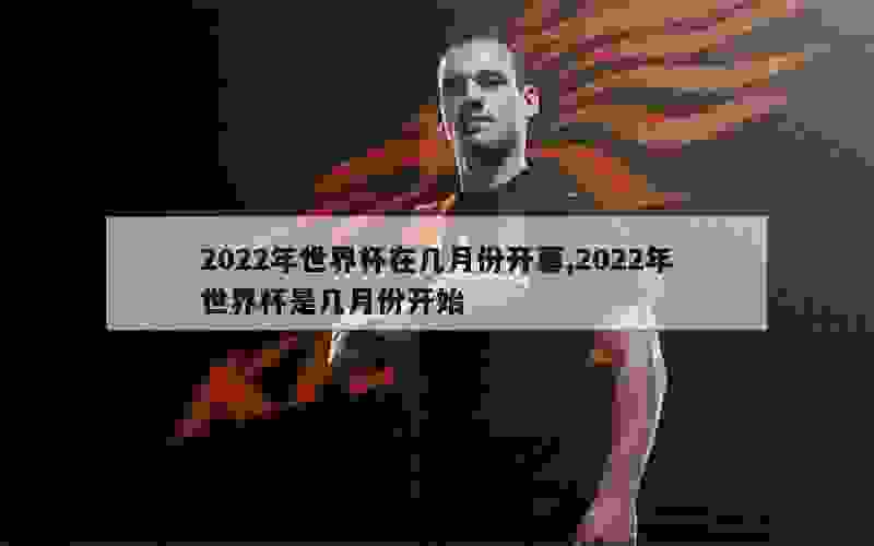 2022年世界杯在几月份开幕,2022年世界杯是几月份开始