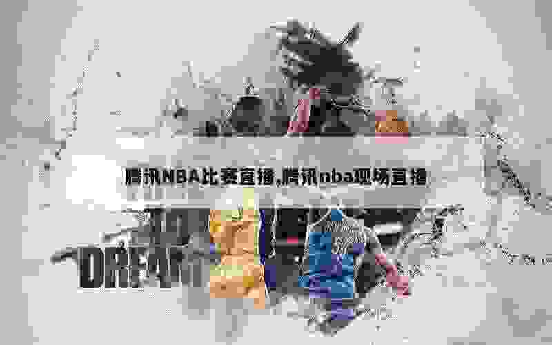 腾讯NBA比赛直播,腾讯nba现场直播