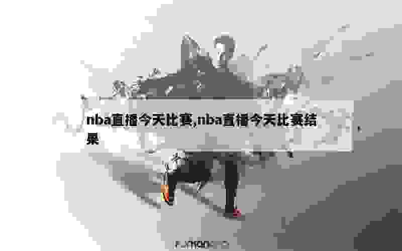 nba直播今天比赛,nba直播今天比赛结果