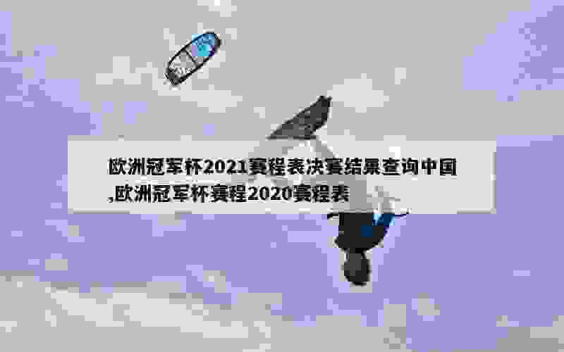 欧洲冠军杯2021赛程表决赛结果查询中国,欧洲冠军杯赛程2020赛程表