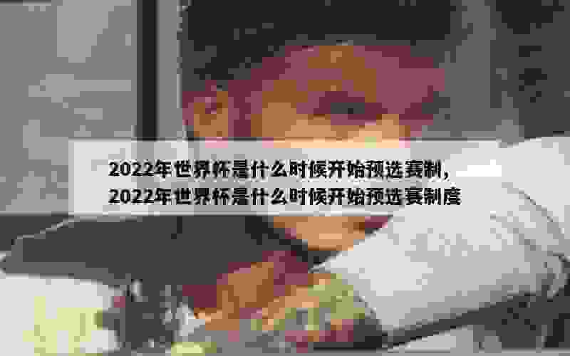 2022年世界杯是什么时候开始预选赛制,2022年世界杯是什么时候开始预选赛制度